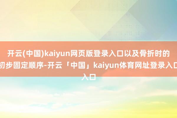 开云(中国)kaiyun网页版登录入口以及骨折时的初步固定顺序-开云「中国」kaiyun体育网址登录入口